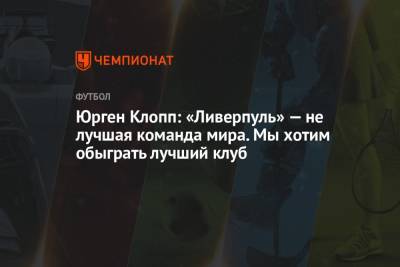 Юрген Клопп: «Ливерпуль» — не лучшая команда мира. Мы хотим обыграть лучший клуб