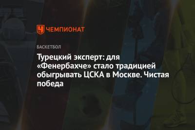 Турецкий эксперт: для «Фенербахче» стало традицией обыгрывать ЦСКА в Москве. Чистая победа