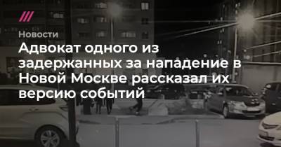 Адвокат одного из задержанных за нападение в Новой Москве рассказал их версию событий