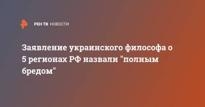 Андрей Кошкин - Заявление украинского философа о 5 регионах РФ назвали "полным бредом" - ren.tv - Россия - Украина - Киев