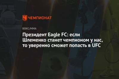 Президент Eagle FC: если Шлеменко станет чемпионом у нас, то уверенно сможет попасть в UFC