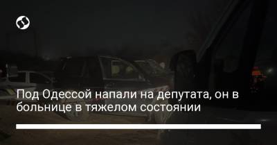 Под Одессой напали на депутата, он в больнице в тяжелом состоянии