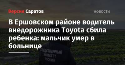 В Ершовском районе водитель внедорожника Toyota сбила ребенка: мальчик умер в больнице
