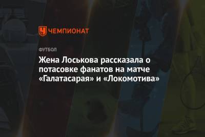 Жена Лоськова рассказала о потасовке фанатов на матче «Галатасарая» и «Локомотива»