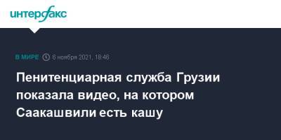 Пенитенциарная служба Грузии показала видео, на котором Саакашвили есть кашу