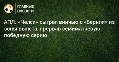 АПЛ. «Челси» сыграл вничью с «Бернли» из зоны вылета, прервав семиматчевую победную серию