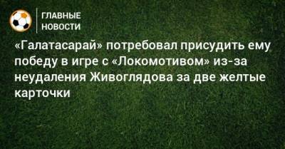 «Галатасарай» потребовал присудить ему победу в игре с «Локомотивом» из-за неудаления Живоглядова за две желтые карточки
