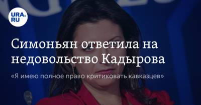 Симоньян ответила на недовольство Кадырова. «Я имею полное право критиковать кавказцев»