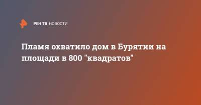 Пламя охватило дом в Бурятии на площади в 800 "квадратов"