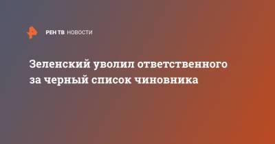 Зеленский уволил ответственного за черный список чиновника