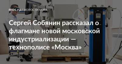Сергей Собянин рассказал о флагмане новой московской индустриализации — технополисе «Москва»