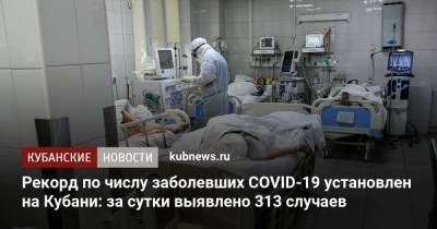 Рекорд по числу заболевших COVID-19 установлен на Кубани: за сутки выявлено 313 случаев