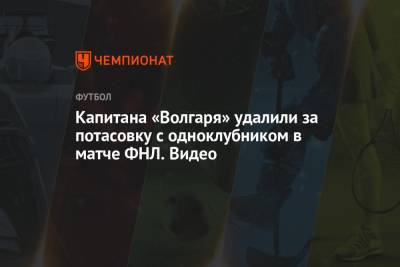 Капитана «Волгаря» удалили за потасовку с одноклубником в матче ФНЛ. Видео