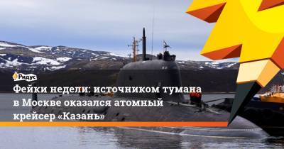 Фейки недели: источником тумана вМоскве оказался атомный крейсер «Казань»