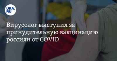 Вирусолог выступил за принудительную вакцинацию россиян от COVID