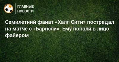 Семилетний фанат «Халл Сити» пострадал на матче с «Барнсли». Ему попали в лицо файером