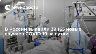В России выявили 39 165 новых случаев заражения коронавирусом за сутки