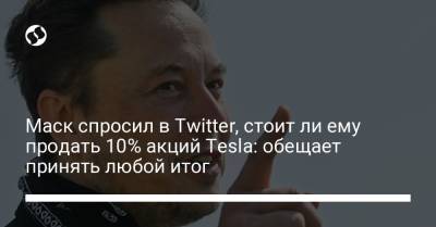 Маск спросил в Twitter, стоит ли ему продать 10% акций Tesla: обещает принять любой итог