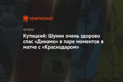 Кутицкий: Шунин очень здорово спас «Динамо» в паре моментов в матче с «Краснодаром»