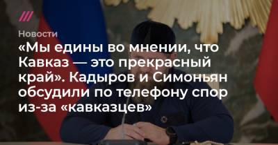 «Мы едины во мнении, что Кавказ — прекрасный край». Кадыров и Симоньян обсудили по телефону спор из-за «кавказцев»