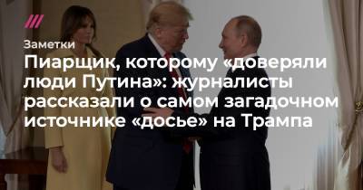 Пиарщик, которому «доверяли люди Путина»: журналисты рассказали о самом загадочном источнике «досье» на Трампа