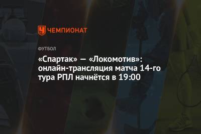 «Спартак» — «Локомотив»: онлайн-трансляция матча 14-го тура РПЛ начнётся в 19:00