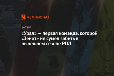 «Урал» — первая команда, которой «Зенит» не сумел забить в нынешнем сезоне РПЛ