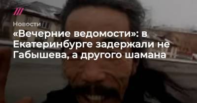 «Вечерние ведомости»: в Екатеринбурге задержали не Габышева, а другого шамана