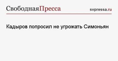 Кадыров попросил не угрожать Симоньян