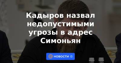 Кадыров назвал недопустимыми угрозы в адрес Симоньян
