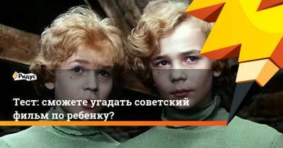 Тест: сможете угадать советский фильм по ребенку?