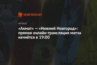 «Ахмат» — «Нижний Новгород»: прямая онлайн-трансляция матча начнётся в 19:00