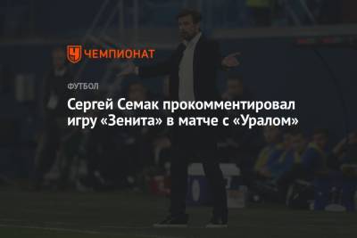Сергей Семак прокомментировал игру «Зенита» в матче с «Уралом»