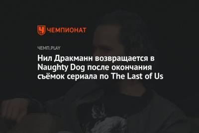 Нил Дракманн возвращается в Naughty Dog после окончания съёмок сериала по The Last of Us