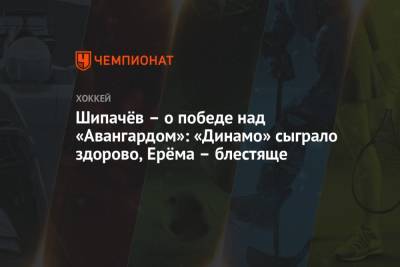 Шипачёв – о победе над «Авангардом»: «Динамо» сыграло здорово, Ерёма – блестяще