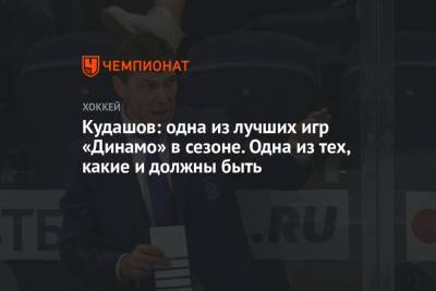 Кудашов: одна из лучших игр «Динамо» в сезоне. Одна из тех, какие и должны быть
