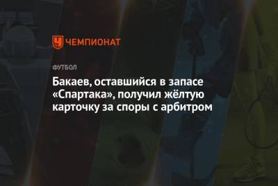 Бакаев, оставшийся в запасе «Спартака», получил жёлтую карточку за споры с арбитром