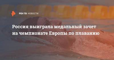 Россия выиграла медальный зачет на чемпионате Европы по плаванию