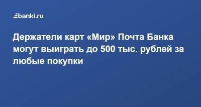 ​Держатели карт «Мир» Почта Банка могут выиграть до 500 тыс. рублей за любые покупки