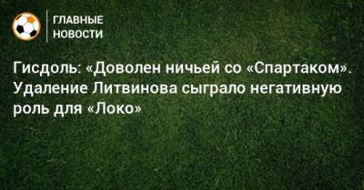 Гисдоль: «Доволен ничьей со «Спартаком». Удаление Литвинова сыграло негативную роль для «Локо»