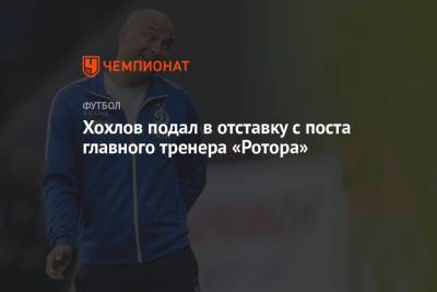 Хохлов подал в отставку с поста главного тренера «Ротора»