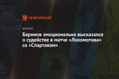 Баринов эмоционально высказался о судействе в матче «Локомотива» со «Спартаком»
