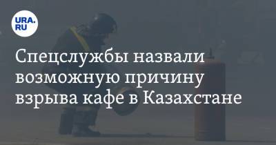Спецслужбы назвали возможную причину взрыва кафе в Казахстане