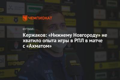 Кержаков: «Нижнему Новгороду» не хватило опыта игры в РПЛ в матче с «Ахматом»