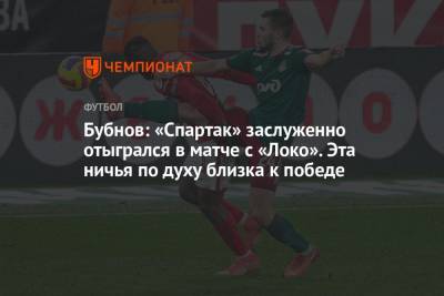 Бубнов: «Спартак» заслуженно отыгрался в матче с «Локо». Эта ничья по духу близка к победе