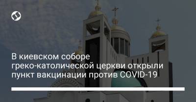 В киевском соборе греко-католической церкви открыли пункт вакцинации против COVID-19