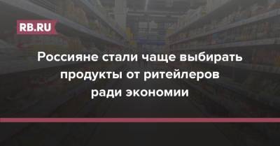 Россияне стали чаще выбирать продукты от ритейлеров ради экономии