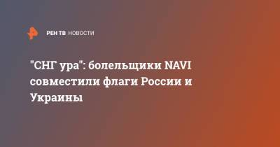 "СНГ ура": болельщики NAVI совместили флаги России и Украины