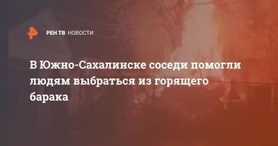 В Южно-Сахалинске соседи помогли людям выбраться из горящего барака