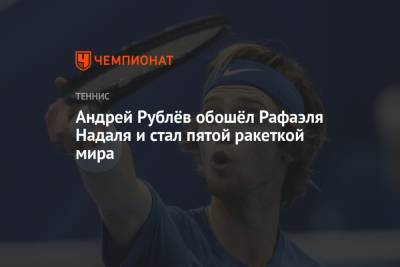 Андрей Рублёв обошёл Рафаэля Надаля и стал пятой ракеткой мира